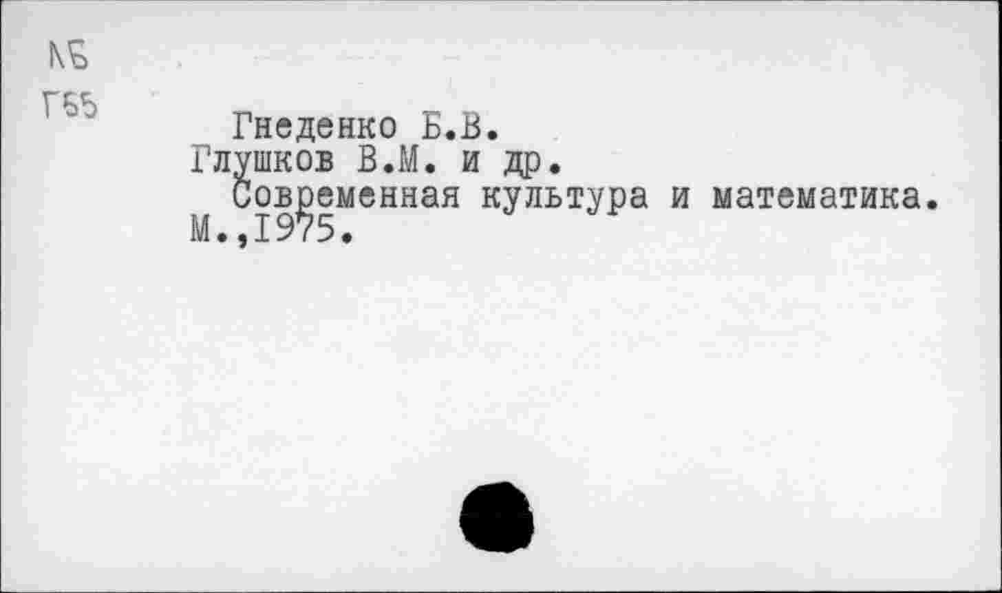 ﻿Гнеденко Б.В.
Глушков ВЛ. и др.
Современная культура и математика